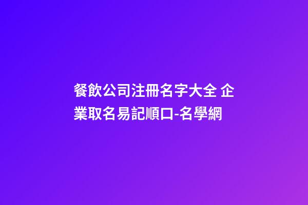 餐飲公司注冊名字大全 企業取名易記順口-名學網-第1張-公司起名-玄機派